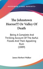 The Johnstown Horror!!! Or Valley Of Death: Being A Complete And Thrilling Account Of The Awful Floods And Their Appalling Ruin (1889)
