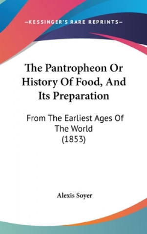 The Pantropheon Or History Of Food, And Its Preparation: From The Earliest Ages Of The World (1853)