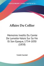 Affaire Du Collier: Memoires Inedits Du Comte De Lamotte-Valois Sur Sa Vie Et Son Epoque, 1754-1830 (1858)