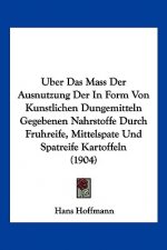 Uber Das Mass Der Ausnutzung Der in Form Von Kunstlichen Dungemitteln Gegebenen Nahrstoffe Durch Fruhreife, Mittelspate Und Spatreife Kartoffeln (1904