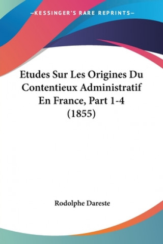 Etudes Sur Les Origines Du Contentieux Administratif En France, Part 1-4 (1855)