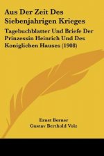 Aus Der Zeit Des Siebenjahrigen Krieges: Tagebuchblatter Und Briefe Der Prinzessin Heinrich Und Des Koniglichen Hauses (1908)