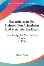 Bauernfarmen Der Steinzeit Von Achenheim Und Stutzheim Im Elsass: Ihre Anlage, Ihr Bau Und Ihre Funde (1903)
