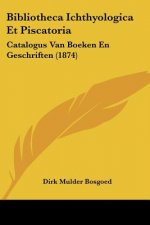 Bibliotheca Ichthyologica Et Piscatoria: Catalogus Van Boeken En Geschriften (1874)