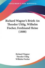 Richard Wagner's Briefe An Theodor Uhlig, Wilhelm Fischer, Ferdinand Heine (1888)
