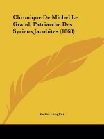 Chronique De Michel Le Grand, Patriarche Des Syriens Jacobites (1868)