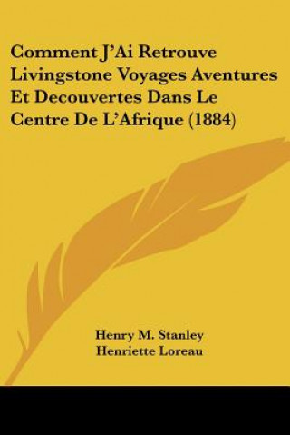 Comment J'Ai Retrouve Livingstone Voyages Aventures Et Decouvertes Dans Le Centre De L'Afrique (1884)