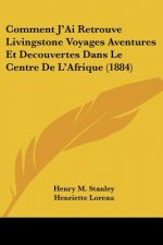 Comment J'Ai Retrouve Livingstone Voyages Aventures Et Decouvertes Dans Le Centre De L'Afrique (1884)