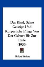 Das Kind, Seine Geistige Und Korperliche Pflege Von Der Geburt Bis Zur Reife (1906)