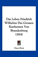 Das Leben Friedrich Wilhelms Des Grossen Kurfursten Von Brandenburg (1814)