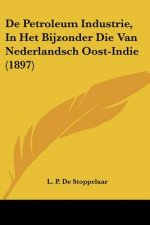 De Petroleum Industrie, In Het Bijzonder Die Van Nederlandsch Oost-Indie (1897)