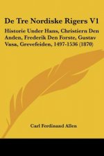 De Tre Nordiske Rigers V1: Historie Under Hans, Christiern Den Anden, Frederik Den Forste, Gustav Vasa, Grevefeiden, 1497-1536 (1870)