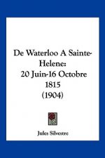De Waterloo A Sainte-Helene: 20 Juin-16 Octobre 1815 (1904)