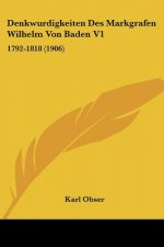 Denkwurdigkeiten Des Markgrafen Wilhelm Von Baden V1: 1792-1818 (1906)