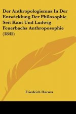 Der Anthropologismus In Der Entwicklung Der Philosophie Seit Kant Und Ludwig Feuerbachs Anthroposophie (1845)