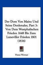 Der Dom Von Mainz Und Seine Denkmaler, Part 3: Von Dem Westphalischen Frieden 1648 Bis Zum Luneviller Frieden 1801 (1836)