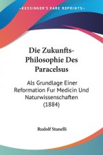 Die Zukunfts-Philosophie Des Paracelsus: Als Grundlage Einer Reformation Fur Medicin Und Naturwissenschaften (1884)