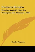 Diesseits Religion: Eine Denkschrift Uber Die Prinzipien Der Moderne (1903)