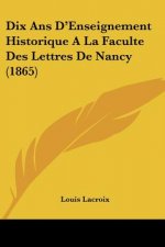 Dix Ans D'Enseignement Historique A La Faculte Des Lettres De Nancy (1865)