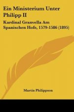 Ein Ministerium Unter Philipp II: Kardinal Granvella Am Spanischen Hofe, 1579-1586 (1895)