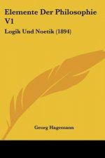 Elemente Der Philosophie V1: Logik Und Noetik (1894)