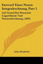 Entwurf Einer Neuen Integralrechnung, Part 2: Auf Grund Der Potenzial- Logarithmal- Und Numeralrechnung, (1893)