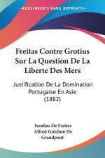 Freitas Contre Grotius Sur La Question De La Liberte Des Mers: Justification De La Domination Portugaise En Asie (1882)