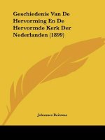 Geschiedenis Van De Hervorming En De Hervormde Kerk Der Nederlanden (1899)
