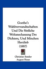 Goethe's Wahlverwandtschaften Und Die Sittliche Weltanschauung Des Dichters, Und Minchen Herzlieb (1887)