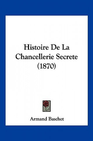Histoire De La Chancellerie Secrete (1870)