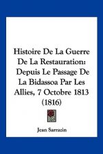 Histoire De La Guerre De La Restauration: Depuis Le Passage De La Bidassoa Par Les Allies, 7 Octobre 1813 (1816)