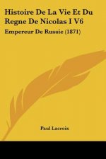 Histoire De La Vie Et Du Regne De Nicolas I V6: Empereur De Russie (1871)