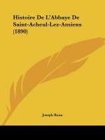 Histoire De L'Abbaye De Saint-Acheul-Lez-Amiens (1890)