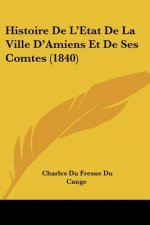 Histoire De L'Etat De La Ville D'Amiens Et De Ses Comtes (1840)