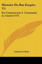 Histoire Du Bas Empire V1: En Commencant A Constantin Le Grand (1757)