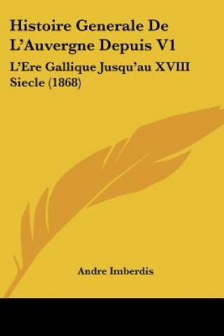 Histoire Generale De L'Auvergne Depuis V1: L'Ere Gallique Jusqu'au XVIII Siecle (1868)