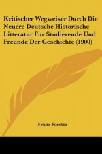 Kritischer Wegweiser Durch Die Neuere Deutsche Historische Litteratur Fur Studierende Und Freunde Der Geschichte (1900)