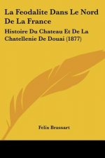 La Feodalite Dans Le Nord De La France: Histoire Du Chateau Et De La Chatellenie De Douai (1877)