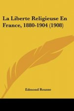La Liberte Religieuse En France, 1880-1904 (1908)