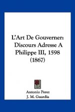 L'Art De Gouverner: Discours Adresse A Philippe III, 1598 (1867)