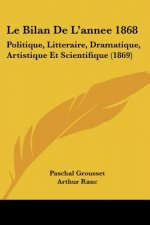 Le Bilan De L'annee 1868: Politique, Litteraire, Dramatique, Artistique Et Scientifique (1869)