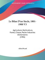 Le Bilan D'un Siecle, 1801-1900 V3: Agriculture, Horticulture, Forets, Chasse, Peche Industries Alimentaires (1906)
