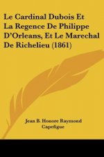 Le Cardinal Dubois Et La Regence De Philippe D'Orleans, Et Le Marechal De Richelieu (1861)