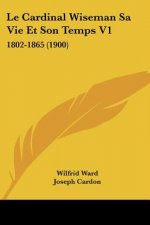 Le Cardinal Wiseman Sa Vie Et Son Temps V1: 1802-1865 (1900)
