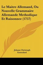 Le Maitre Allemand, Ou Nouvelle Grammaire Allemande Methodique Et Raisonnee (1757)