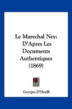 Le Marechal Ney: D'Apres Les Documents Authentiques (1869)