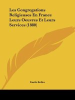 Les Congregations Religieuses En France Leurs Oeuvres Et Leurs Services (1880)