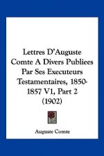 Lettres D'Auguste Comte A Divers Publiees Par Ses Executeurs Testamentaires, 1850-1857 V1, Part 2 (1902)