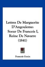 Lettres De Marguerite D'Angouleme: Soeur De Francois I, Reine De Navarre (1841)