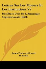 Lettres Sur Les Moeurs Et Les Institutions V2: Des Etats-Unis De L'Amerique Septentrionale (1828)